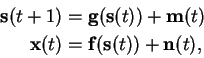 \begin{displaymath}\begin{split}\mathbf{s}(t+1) &= \mathbf{g}(\mathbf{s}(t)) + \...
...{x}(t)&= \mathbf{f}(\mathbf{s}(t)) + \mathbf{n}(t), \end{split}\end{displaymath}