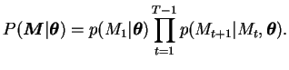 $\displaystyle P(\boldsymbol{M}\vert \boldsymbol{\theta}) = p(M_1 \vert \boldsymbol{\theta}) \prod_{t=1}^{T-1} p(M_{t+1} \vert M_{t}, \boldsymbol{\theta}).$