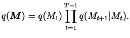 $\displaystyle q(\boldsymbol{M}) = q(M_1) \prod_{t=1}^{T-1} q(M_{t+1} \vert M_{t}).$