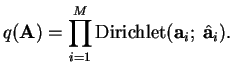 $\displaystyle q( \mathbf{A}) = \prod_{i=1}^M \ensuremath{\text{Dirichlet}}( \mathbf{a}_i;\; \hat{\mathbf{a}}_i).$