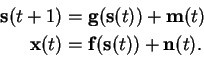 \begin{displaymath}\begin{split}\mathbf{s}(t+1) &= \mathbf{g}(\mathbf{s}(t)) + \...
...{x}(t)&= \mathbf{f}(\mathbf{s}(t)) + \mathbf{n}(t). \end{split}\end{displaymath}