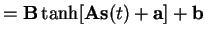 $\displaystyle = \mathbf{B}\tanh [ \mathbf{A}\mathbf{s}(t)+ \mathbf{a} ] + \mathbf{b}$