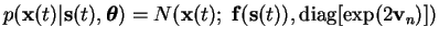 $\displaystyle p(\mathbf{x}(t)\vert \mathbf{s}(t), \boldsymbol{\theta}) = N(\mathbf{x}(t);\; \mathbf{f}(\mathbf{s}(t)), \operatorname{diag}[\exp(2 \mathbf{v}_n)])$