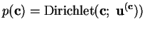 $ p(\mathbf{c}) =
\ensuremath{\text{Dirichlet}}(\mathbf{c};\; \mathbf{u}^{(\mathbf{c}}))$