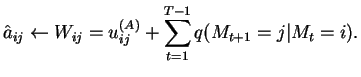 $\displaystyle \hat{a}_{ij} \leftarrow W_{ij} = u^{(A)}_{ij} + \sum_{t=1}^{T-1} q(M_{t+1}=j \vert M_{t}=i).$