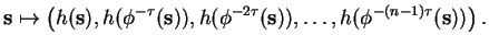 $\displaystyle \mathbf{s}\mapsto \left( h(\mathbf{s}), h(\phi^{-\tau}(\mathbf{s}...
...h(\phi^{-2\tau}(\mathbf{s})), \ldots, h(\phi^{-(n-1)\tau}(\mathbf{s})) \right).$