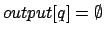 $output[q]=\emptyset$